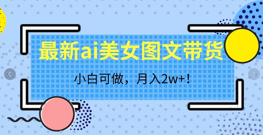 最新ai美女图文带货，小白可做，月入2w＋【揭秘】-千寻创业网