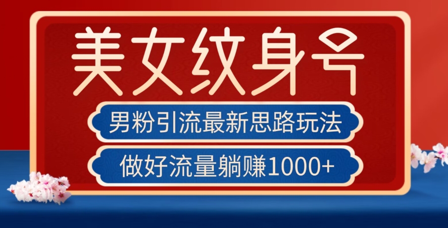 男粉引流最新思路玩法，美女纹身号，做好流量躺赚1000+【揭秘】-千寻创业网