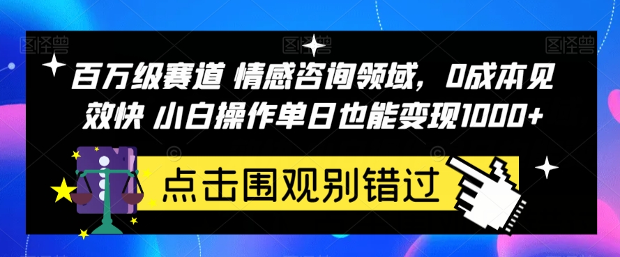 百万级赛道情感咨询领域，0成本见效快小白操作单日也能变现1000+【揭秘】-千寻创业网