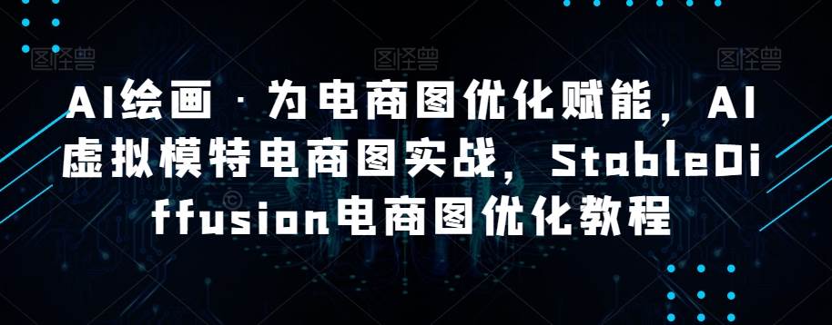 AI绘画·为电商图优化赋能，AI虚拟模特电商图实战，StableDiffusion电商图优化教程-千寻创业网