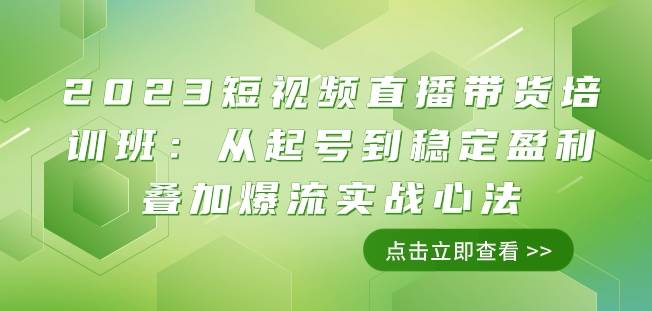 2023短视频直播带货培训班：从起号到稳定盈利叠加爆流实战心法（11节课）-千寻创业网