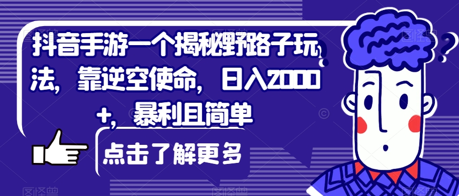抖音手游一个揭秘野路子玩法，靠逆空使命，日入2000+，暴利且简单【揭秘】-千寻创业网