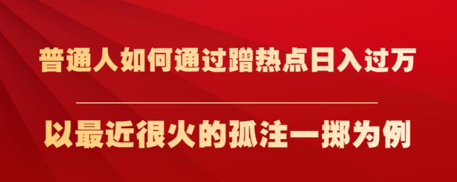普通人如何通过蹭热点日入过万，以最近很火的孤注一掷为例【揭秘】-千寻创业网