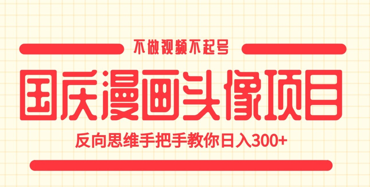 国庆漫画头像项目，不做视频不起号，反向思维手把手教你日入300+【揭秘】-千寻创业网