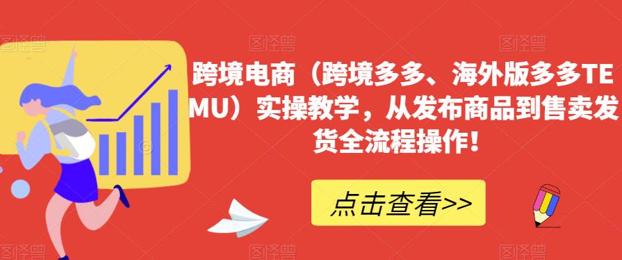 跨境电商（跨境多多、海外版多多TEMU）实操教学，从发布商品到售卖发货全流程操作！-千寻创业网