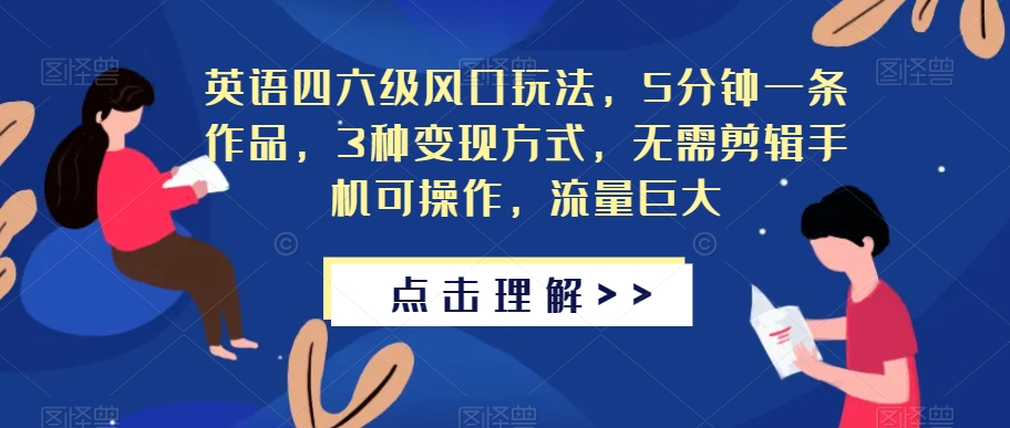 英语四六级风口玩法，5分钟一条作品，3种变现方式，无需剪辑手机可操作，流量巨大【揭秘】-千寻创业网