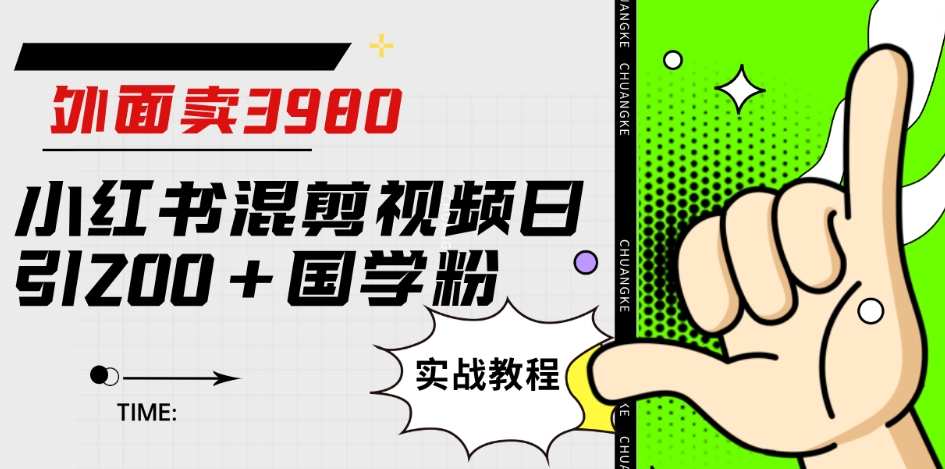 外面卖3980小红书混剪视频日引200+国学粉实战教程【揭秘】-千寻创业网