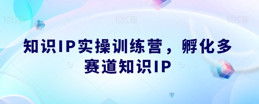 知识IP实操训练营，​孵化多赛道知识IP-千寻创业网