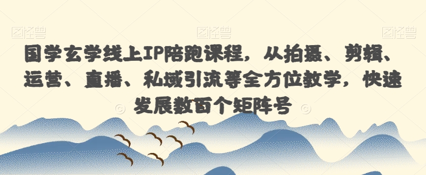 国学玄学线上IP陪跑课程，从拍摄、剪辑、运营、直播、私域引流等全方位教学，快速发展数百个矩阵号-千寻创业网