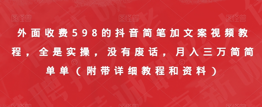 外面收费598的抖音简笔加文案视频教程，全是实操，没有废话，月入三万简简单单（附带详细教程和资料）-千寻创业网