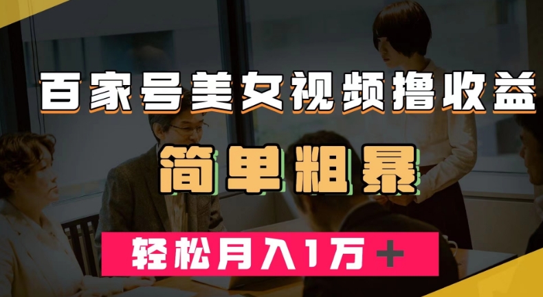 百家号美女视频撸收益，几分钟一条视频，轻松月入万元【揭秘】-千寻创业网
