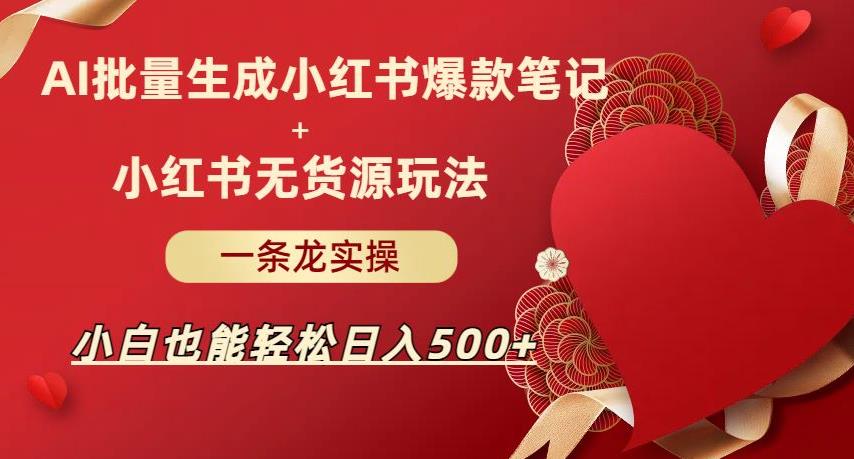 AI批量制造小红书爆款笔记+小红书无货源，玩法一条龙实操，小白也能轻松日入500+【揭秘】-千寻创业网