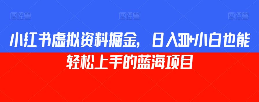 小红书虚拟资料掘金，日入300+小白也能轻松上手的蓝海项目【揭秘】-千寻创业网