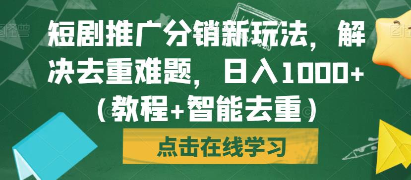 短剧推广分销新玩法，解决去重难题，日入1000+（教程+智能去重）【揭秘】-千寻创业网