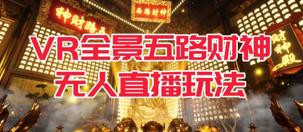 VR全景模式五路财神无人直播玩法，抖音目前最火的玩法独家制作【吸金又吸睛】-千寻创业网