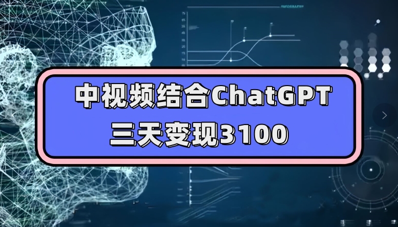 中视频结合ChatGPT，三天变现3100，人人可做玩法思路实操教学【揭秘】-千寻创业网