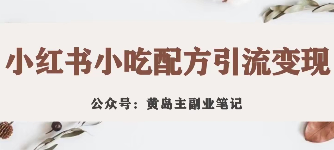 黄岛主·小红书小吃配方引流变现项目，花988买来拆解成视频版课程分享-千寻创业网
