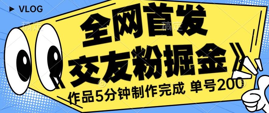 全网首发《交友粉掘金》单号一天躺赚200+作品5分钟制作完成，（长期稳定项目）【揭秘】-千寻创业网