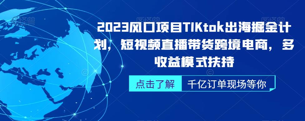 2023风口项目TikTok出海掘金计划，短视频直播带货跨境电商，多收益模式扶持-千寻创业网