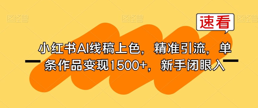 小红书AI线稿上色，精准引流，单条作品变现1500+，新手闭眼入-千寻创业网