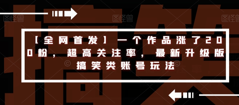 【全网首发】一个作品涨了200粉，超高关注率，最新升级版搞笑类账号玩法-千寻创业网