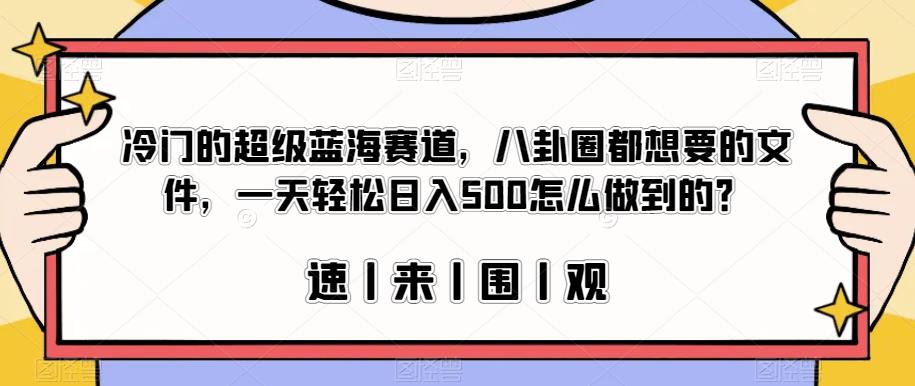 冷门的超级蓝海赛道，八卦圈都想要的文件，一天轻松日入500怎么做到的？【揭秘】-千寻创业网