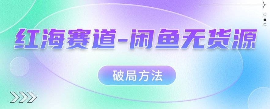 红海赛道–闲鱼无货源破局方法【揭秘】-千寻创业网