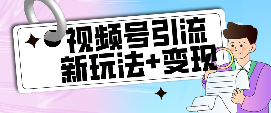 【玩法揭秘】视频号引流新玩法+变现思路，本玩法不限流不封号-千寻创业网