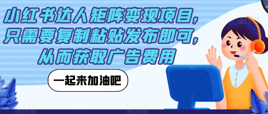 小红书达人矩阵变现项目，只需要复制粘贴发布即可，从而获取广告费用-千寻创业网