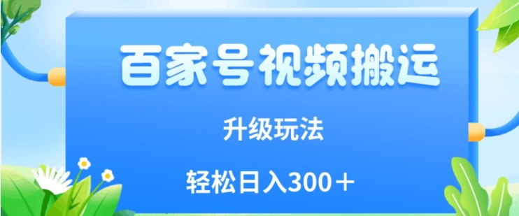 百家号视频搬运新玩法，简单操作，附保姆级教程，小白也可轻松日入300＋【揭秘】-千寻创业网