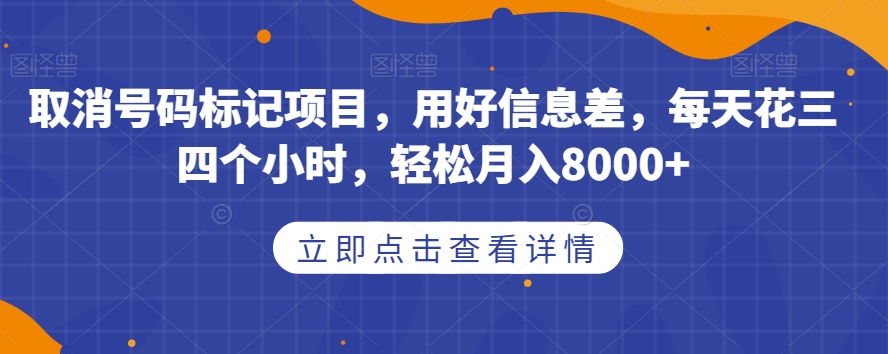 取消号码标记项目，用好信息差，每天花三四个小时，轻松月入8000+【揭秘】-千寻创业网