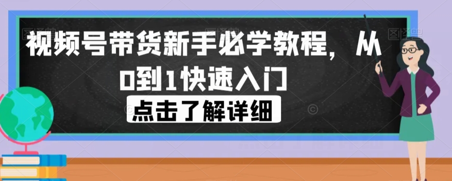 视频号带货新手必学教程，从0到1快速入门-千寻创业网