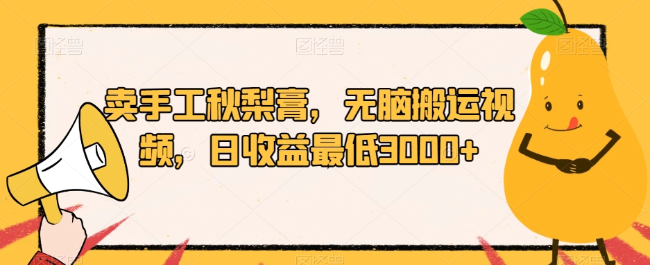 卖手工秋梨膏，无脑搬运视频，日收益最低3000+【揭秘】-千寻创业网
