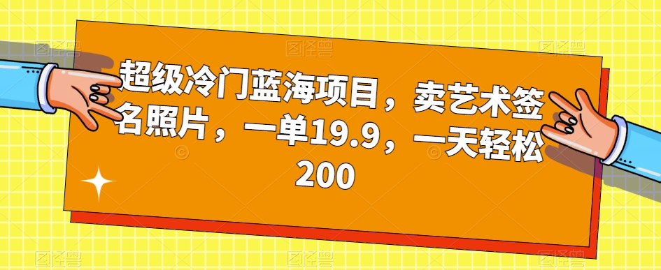 超级冷门蓝海项目，卖艺术签名照片，一单19.9，一天轻松200-千寻创业网