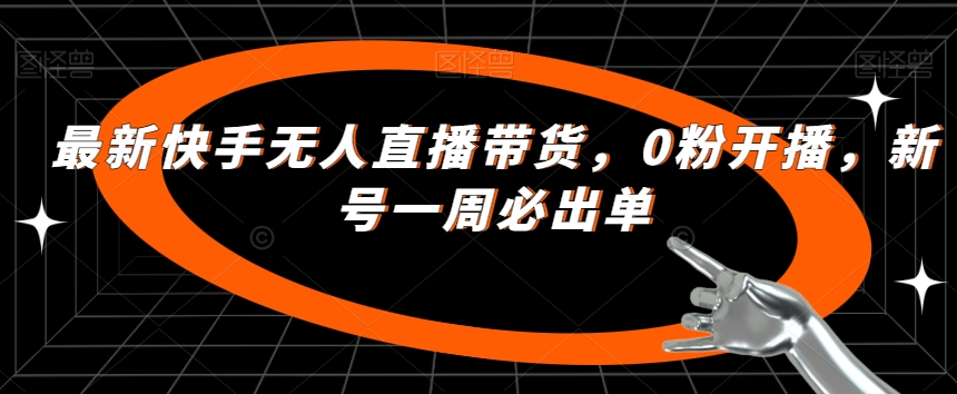 最新快手无人直播带货，0粉开播，新号一周必出单-千寻创业网
