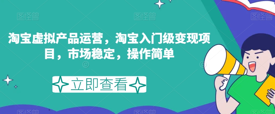 淘宝虚拟产品运营，淘宝入门级变现项目，市场稳定，操作简单-千寻创业网