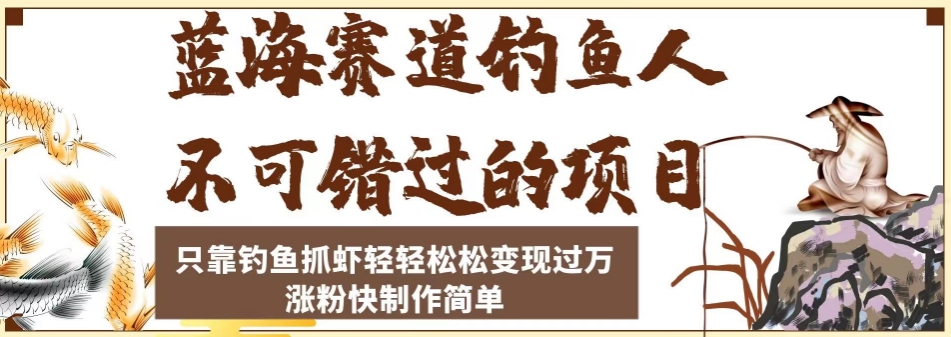 蓝海赛道钓鱼人不可错过的项目，只靠钓鱼抓虾轻轻松松变现过万，涨粉快制作简单【揭秘】-千寻创业网