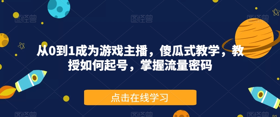 从0到1成为游戏主播，傻瓜式教学，教授如何起号，掌握流量密码-千寻创业网