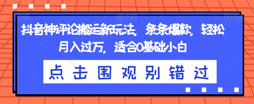 抖音神评论搬运新玩法，条条爆款，轻松月入过万，适合0基础小白【揭秘】-千寻创业网