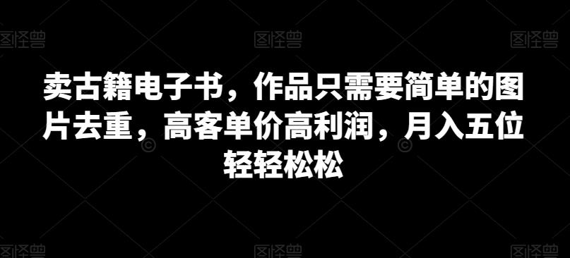 卖古籍电子书，作品只需要简单的图片去重，高客单价高利润，月入五位轻轻松松-千寻创业网
