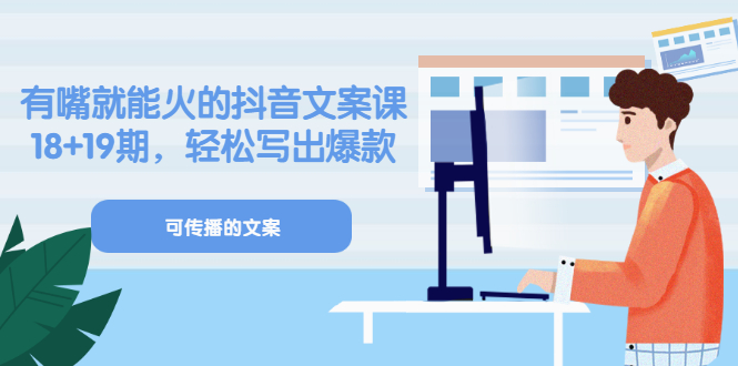 《有嘴就能火的抖音文案课》18+19期，轻松写出爆款可传播文案-千寻创业网