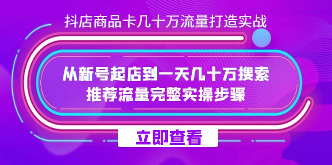 抖店-商品卡几十万流量打造实战，从新号起店到一天几十万搜索、推荐流量…-千寻创业网