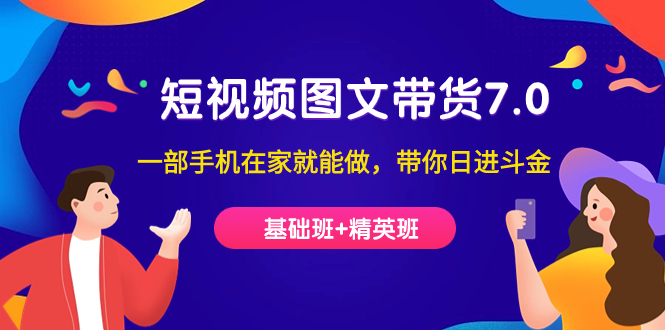 短视频-图文带货7.0（基础班+精英班）一部手机在家就能做，带你日进斗金-千寻创业网