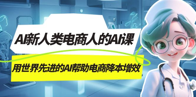 AI-新人类电商人的AI课，用世界先进的AI帮助电商降本增效-千寻创业网