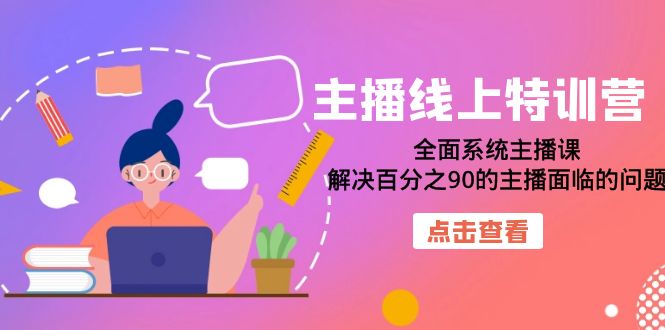 主播线上特训营：全面系统主播课，解决百分之90的主播面临的问题（22节课）-千寻创业网