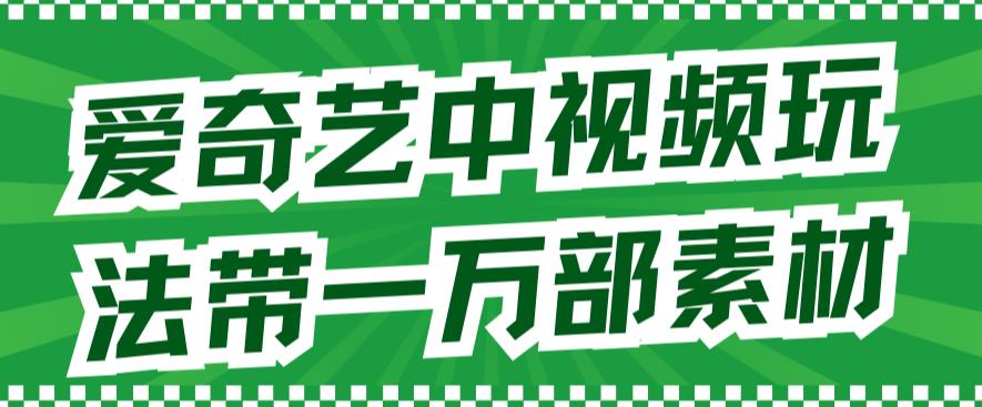 爱奇艺中视频玩法，不用担心版权问题（详情教程+一万部素材）-千寻创业网