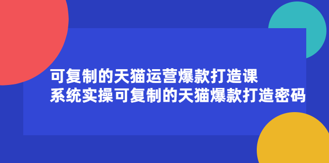 可复制的天猫运营爆款打造课，系统实操可复制的天猫爆款打造密码-千寻创业网