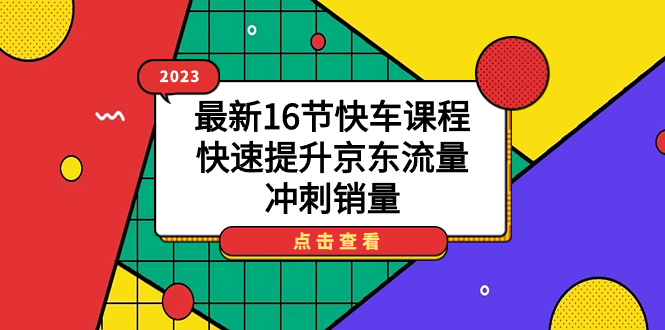 2023最新16节快车课程，快速提升京东流量，冲刺销量-千寻创业网