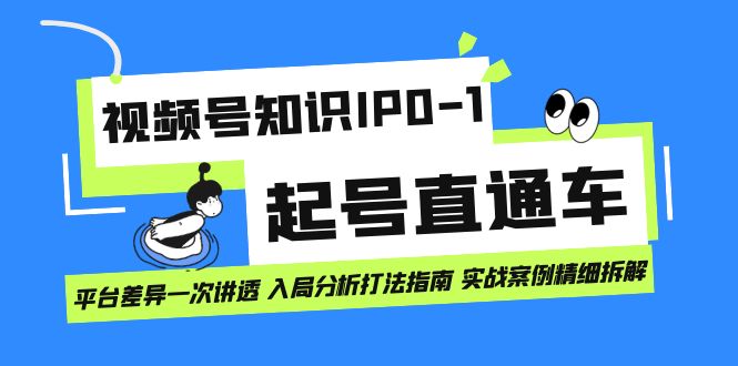 视频号知识IP0-1起号直通车 平台差异一次讲透 入局分析打法指南 实战案例-千寻创业网