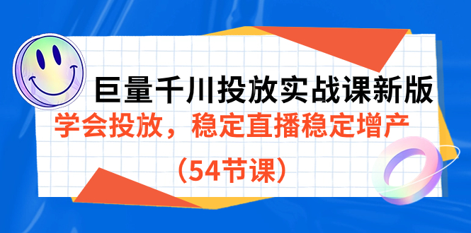 巨量千川投放实战课新版，学会投放，稳定直播稳定增产（54节课）-千寻创业网